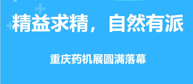 精益求精，自然有派 · 重慶藥機展圓滿落幕